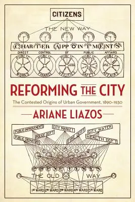 Reformovanie mesta: The Contested Origins of Urban Government, 1890-1930 - Reforming the City: The Contested Origins of Urban Government, 1890-1930