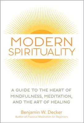 Moderná spiritualita: Vychádzame z aktuálnych poznatkov o duchovnej spiritualite: Sprievodca srdcom všímavosti, meditácie a umenia uzdravovania - Modern Spirituality: A Guide to the Heart of Mindfulness, Meditation, and the Art of Healing