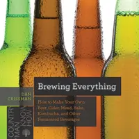 Varenie všetkého: Ako si vyrobiť vlastné pivo, cider, medovinu, saké, kombuchu a iné kvasené nápoje - Brewing Everything: How to Make Your Own Beer, Cider, Mead, Sake, Kombucha, and Other Fermented Beverages