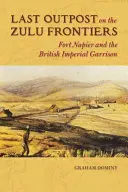 Posledná základňa na hraniciach Zuluov: Pevnosť Napier a britská cisárska posádka - Last Outpost on the Zulu Frontier: Fort Napier and the British Imperial Garrison
