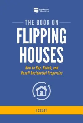 Kniha o obracaní domov: Ako kupovať, obnovovať a ďalej predávať obytné nehnuteľnosti - The Book on Flipping Houses: How to Buy, Rehab, and Resell Residential Properties