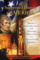 Potlačené dejiny Ameriky: Vražda Meriwethera Lewisa a záhadné objavy expedície Lewisa a Clarka - The Suppressed History of America: The Murder of Meriwether Lewis and the Mysterious Discoveries of the Lewis and Clark Expedition