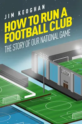 Ako viesť futbalový klub: Ako viesť futbalový klub: život v anglickom futbale zhora nadol - How to Run a Football Club: Life in the English Game, from Top to Bottom