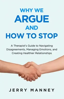 Prečo sa hádame a ako s tým prestať: Sprievodca terapeuta na zvládanie nezhôd, zvládanie emócií a vytváranie zdravších vzťahov - Why We Argue and How to Stop: A Therapist's Guide to Navigating Disagreements, Managing Emotions, and Creating Healthier Relationships