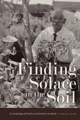 Hľadanie útechy v pôde: Archeológia záhrad a záhradníkov v Amache - Finding Solace in the Soil: An Archaeology of Gardens and Gardeners at Amache