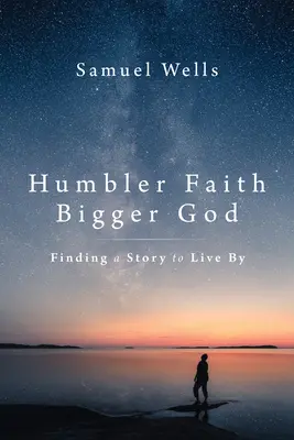 Pokornejšia viera, väčší Boh: Nájsť príbeh, podľa ktorého žiť - Humbler Faith, Bigger God: Finding a Story to Live by