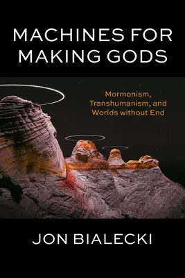 Stroje na vytváranie bohov: mormonizmus, transhumanizmus a svety bez konca - Machines for Making Gods: Mormonism, Transhumanism, and Worlds Without End