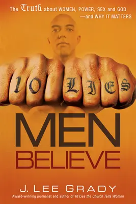 10 lží, ktorým muži veria: A prečo na tom záleží?: Pravda o ženách, moci, sexe a Bohu - a prečo na tom záleží - 10 Lies Men Believe: The Truth about Women, Power, Sex and God--And Why It Matters