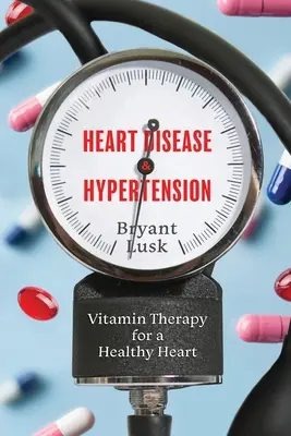 Choroby srdca a hypertenzia: Vitamínová terapia pre zdravé srdce - Heart Disease & Hypertension: Vitamin Therapy for a Healthy Heart