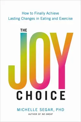 Radostná voľba: Ako konečne dosiahnuť trvalé zmeny v stravovaní a cvičení - The Joy Choice: How to Finally Achieve Lasting Changes in Eating and Exercise