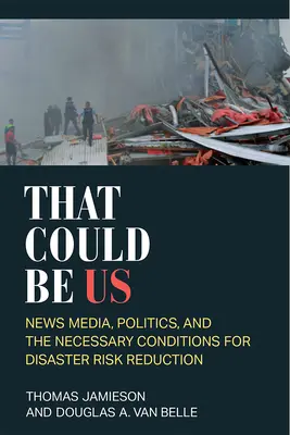 To by sme mohli byť my: Spravodajské médiá, politika a nevyhnutné podmienky na zníženie rizika katastrof - That Could Be Us: News Media, Politics, and the Necessary Conditions for Disaster Risk Reduction