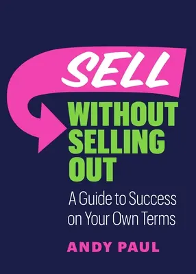 Predávajte bez toho, aby ste sa vypredali: Príručka k úspechu podľa vlastných podmienok - Sell Without Selling Out: A Guide to Success on Your Own Terms