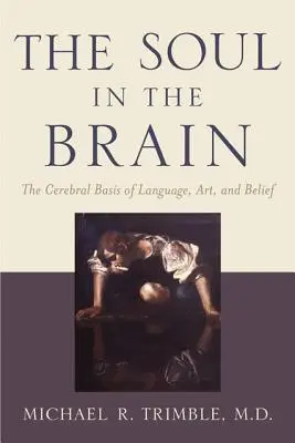 Duša v mozgu: Cerebrálne základy jazyka, umenia a viery: príručka pre mozog: Cerebrálne základy jazyka, umenia a viery - The Soul in the Brain: The Cerebral Basis of Language, Art, and Belief
