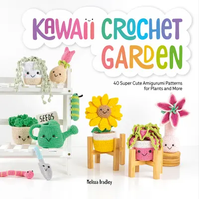 Kawaii Háčkovaná záhrada: 40 super roztomilých vzorov Amigurumi pre rastliny a ďalšie predmety - Kawaii Crochet Garden: 40 Super Cute Amigurumi Patterns for Plants and More