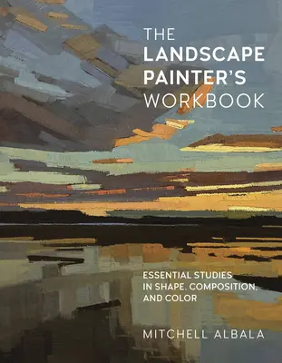 Pracovná príručka krajinára: Základné štúdie o tvare, kompozícii a farbezväzok 6 - The Landscape Painter's Workbook: Essential Studies in Shape, Composition, and Colorvolume 6