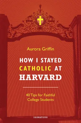 Ako som zostal katolíkom na Harvarde: 40 tipov pre veriacich vysokoškolákov - How I Stayed Catholic at Harvard: 40 Tips for Faithful College Students