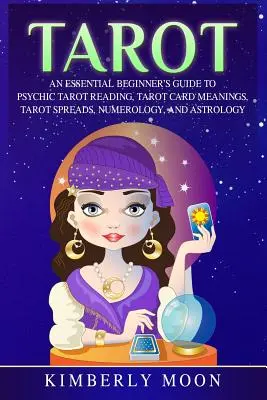 Tarot: Základný sprievodca pre začiatočníkov k vešteckému čítaniu tarotu, významom tarotových kariet, tarotovým rozkladom, numerológii a astrológii - Tarot: An Essential Beginner's Guide to Psychic Tarot Reading, Tarot Card Meanings, Tarot Spreads, Numerology, and Astrology