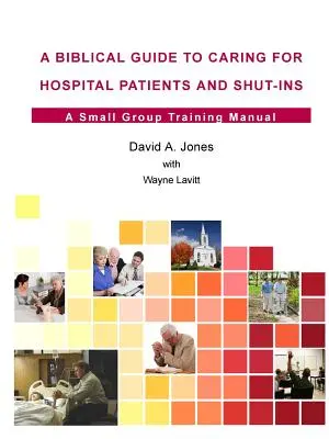 Biblický sprievodca starostlivosťou o nemocničných pacientov a osoby v núdzi - A Biblical Guide to Caring for Hospital Patients and Shut-Ins