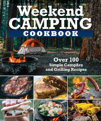 Víkendová kempingová kuchárka: Viac ako 100 chutných receptov na táborák a grilovanie - Weekend Camping Cookbook: Over 100 Delicious Recipes for Campfire and Grilling