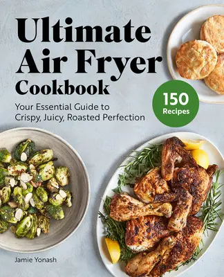 Ultimate Air Fryer Cookbook: Knižka: Vaša základná príručka pre chrumkavú, šťavnatú a pečenú dokonalosť - Ultimate Air Fryer Cookbook: Your Essential Guide to Crispy, Juicy, Roasted Perfection