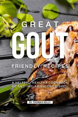 Skvelé recepty vhodné na dnu: Vydarená kuchárska kniha protizápalových jedál: Pomocná, zdravá kuchárska kniha! - Great Gout Friendly Recipes: A Helpful, Healthy Cookbook of Anti-Inflammatory Dishes!