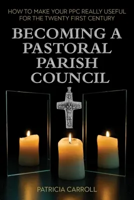Stať sa pastoračnou farskou radou: Ako urobiť svoju farskú radu skutočne užitočnou pre dvadsiate prvé storočie - Becoming a Pastoral Parish Council: How to Make Your Ppc Really Useful for the Twenty First Century