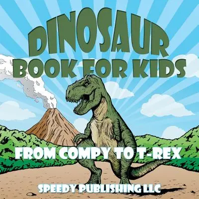 Kniha o dinosauroch pre deti: Od Compyho po T-Rexa - Dinosaur Book For Kids: From Compy to T-Rex