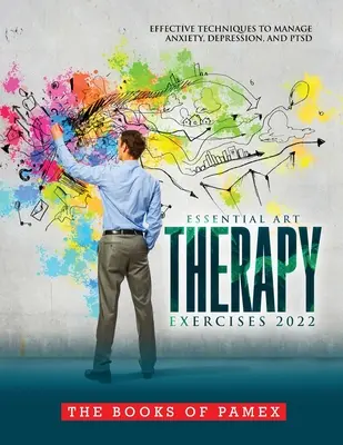 Základné arteterapeutické cvičenia 2022: Účinné techniky na zvládanie úzkosti, depresie a Ptsd - Essential Art Therapy Exercises 2022: Effective Techniques to Manage Anxiety, Depression, and Ptsd