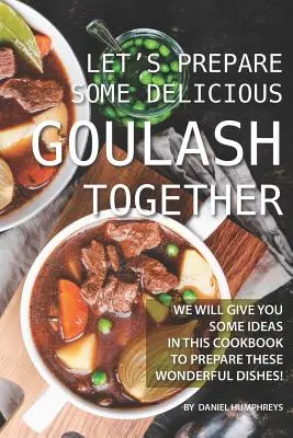 Pripravme si spolu chutný guláš: V tejto kuchárskej knihe vám poskytneme niekoľko nápadov na prípravu týchto úžasných jedál! - Let's Prepare Some Delicious Goulash Together: We Will Give You Some Ideas in This Cookbook to Prepare These Wonderful Dishes!