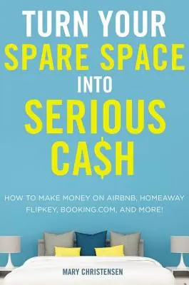 Premeňte svoj voľný priestor na poriadne peniaze: Ako zarábať na Airbnb, Homeaway, Flipkey, Booking.Com a ďalších službách! - Turn Your Spare Space Into Serious Cash: How to Make Money on Airbnb, Homeaway, Flipkey, Booking.Com, and More!