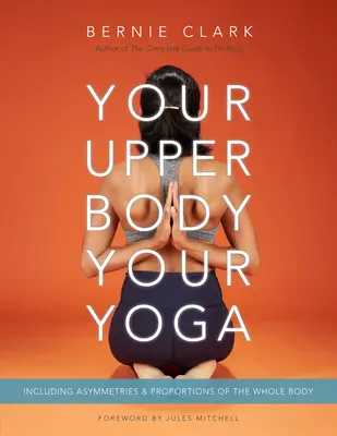 Vaša horná časť tela, vaša joga: Vrátane asymetrie a proporcií celého tela - Your Upper Body, Your Yoga: Including Asymmetries & Proportions of the Whole Body