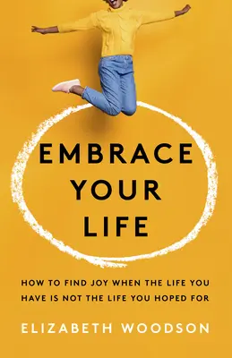 Prijať svoj život: Ako nájsť radosť, keď život, ktorý máte, nie je životom, v ktorý ste dúfali - Embrace Your Life: How to Find Joy When the Life You Have Is Not the Life You Hoped for