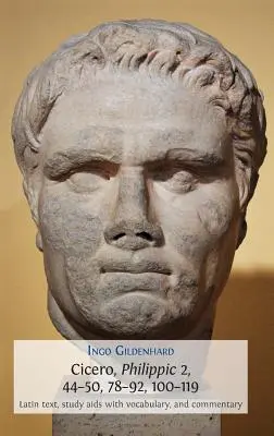 Cicero, Filipiky 2, 44-50, 78-92, 100-119: latinský text, študijné pomôcky so slovnou zásobou a komentár - Cicero, Philippic 2, 44-50, 78-92, 100-119: Latin Text, Study AIDS with Vocabulary, and Commentary