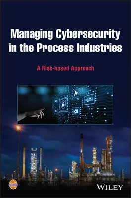 Riadenie kybernetickej bezpečnosti v spracovateľskom priemysle: Prístup založený na rizikách - Managing Cybersecurity in the Process Industries: A Risk-Based Approach