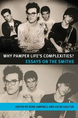 Prečo si hýčkať zložitosti života? Eseje o skupine Smiths - Why Pamper Life's Complexities?: Essays on the Smiths