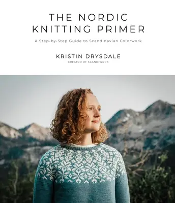 The Nordic Knitting Primer: A Step-by-Step Guide to Scandinavian Colorwork (Základné informácie o severskom pletení: Sprievodca krok za krokom po škandinávskych farbách) - The Nordic Knitting Primer: A Step-By-Step Guide to Scandinavian Colorwork