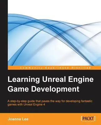 Vývoj hier na Unreal Engine: Učenie sa hier v Unreal Engine 4: Sprievodca krok za krokom, ktorý otvára cestu k vývoju fantastických hier v Unreal Engine 4 - Learning Unreal Engine Game Development: A step-by-step guide that paves the way for developing fantastic games with Unreal Engine 4