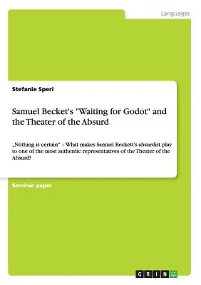 Čakanie na Godota Samuela Becketa a divadlo absurdity: Nič nie je isté - Čo robí absurdnú hru Samuela Becketta jednou z naj a“ - Samuel Becket's Waiting for Godot and the Theater of the Absurd: Nothing is certain - What makes Samuel Beckett's absurdist play to one of the most a