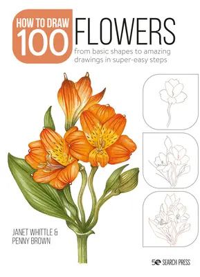 Ako nakresliť 100: Kvety: Od základných tvarov k úžasným kresbám v mimoriadne jednoduchých krokoch - How to Draw 100: Flowers: From Basic Shapes to Amazing Drawings in Super-Easy Steps