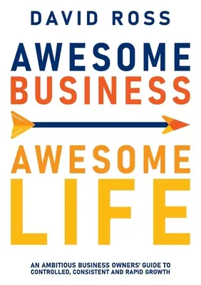 Úžasný biznis úžasný život: Vydanie knihy: Ambiciózny sprievodca majiteľov firiem na ceste ku kontrolovanému, konzistentnému a rýchlemu rastu - Awesome Business Awesome Life: An ambitious business owners' guide to controlled, consistent and rapid growth