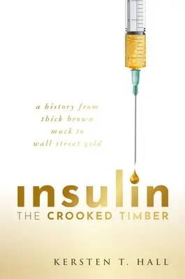 Inzulín - Krivé drevo: História od hustého hnedého bahna po zlato z Wall Street - Insulin - The Crooked Timber: A History from Thick Brown Muck to Wall Street Gold
