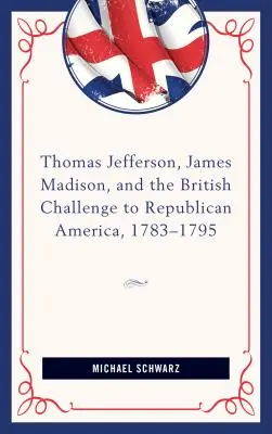 Thomas Jefferson, James Madison a britská výzva republikánskej Amerike v rokoch 1783-95 - Thomas Jefferson, James Madison, and the British Challenge to Republican America, 1783-95