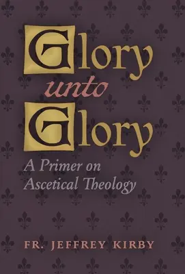 Sláva na slávu: Základ asketickej teológie - Glory Unto Glory: A Primer on Ascetical Theology