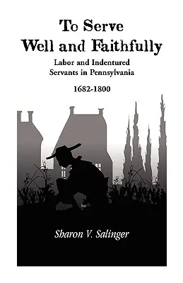 Dobre a verne slúžiť: v Pensylvánii v rokoch 1682 - 1800: práca a námezdní sluhovia - To Serve Well and Faithfully: Labor And Indentured Servants In Pennsylvania, 1682-1800