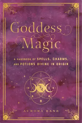 Mágia bohyne: Príručka kúziel, zaklínadiel a rituálov Božský pôvodzväzok 10 - Goddess Magic: A Handbook of Spells, Charms, and Rituals Divine in Originvolume 10
