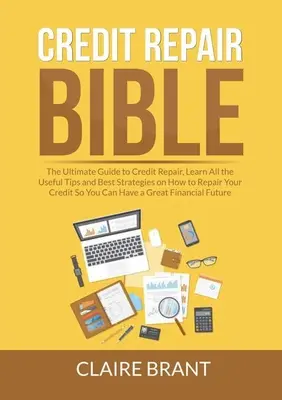 Biblia opravy úverov: Naučte sa všetky užitočné tipy a najlepšie stratégie, ako opraviť svoj kredit, aby ste - Credit Repair Bible: The Ultimate Guide to Credit Repair, Learn All the Useful Tips and Best Strategies on How to Repair Your Credit So You