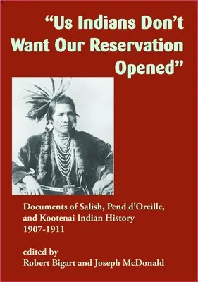 My Indiáni nechceme, aby sa naša rezervácia otvorila: Dokumenty z histórie indiánskych kmeňov Salish, Pend d'Oreille a Kootenai, 1907-1911 - Us Indians Don't Want Our Reservation Opened: Documents of Salish, Pend d'Oreille, and Kootenai Indian History, 1907-1911