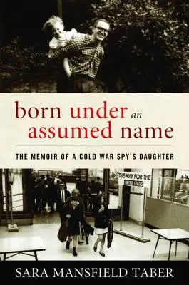 Narodený pod falošným menom: Spomienky dcéry špióna z čias studenej vojny - Born Under an Assumed Name: The Memoir of a Cold War Spy's Daughter