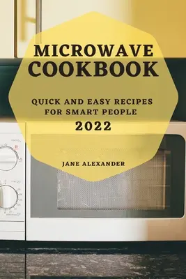 Mikrovlnná kuchárka 2022: Rýchle a jednoduché recepty pre inteligentných ľudí - Microwave Cookbook 2022: Quick and Easy Recipes for Smart People