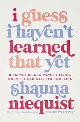 Hádam som sa to ešte nenaučila: Keď staré spôsoby prestávajú fungovať, objavte nové spôsoby života - I Guess I Haven't Learned That Yet: Discovering New Ways of Living When the Old Ways Stop Working